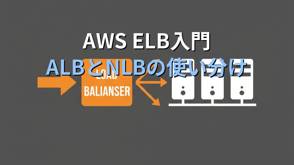 AWS ELB入門 ALBとNLBの違いと使い分け オンプレ経験者のためのロードバランサー移行ガイド